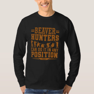 Beaver Hunters Can Do It In Any Position Beaver Hu T-Shirt