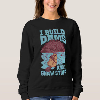 Beaver I Build Dams And I Gnaw Stuff 1 Sweatshirt