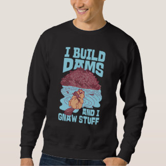 Beaver I Build Dams And I Gnaw Stuff 1 Sweatshirt