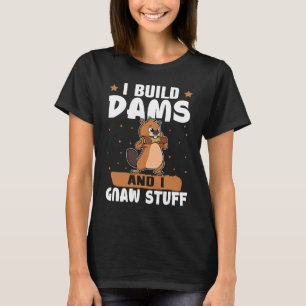 Beaver I Build Dams And I Gnaw Stuff T-Shirt