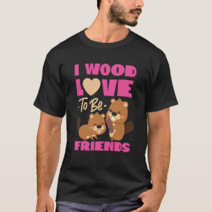 Beaver I Wood Love To Be Friends  1 T-Shirt