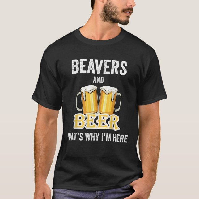 Beavers And Beer That s Why I m Here T Shirt (Front)