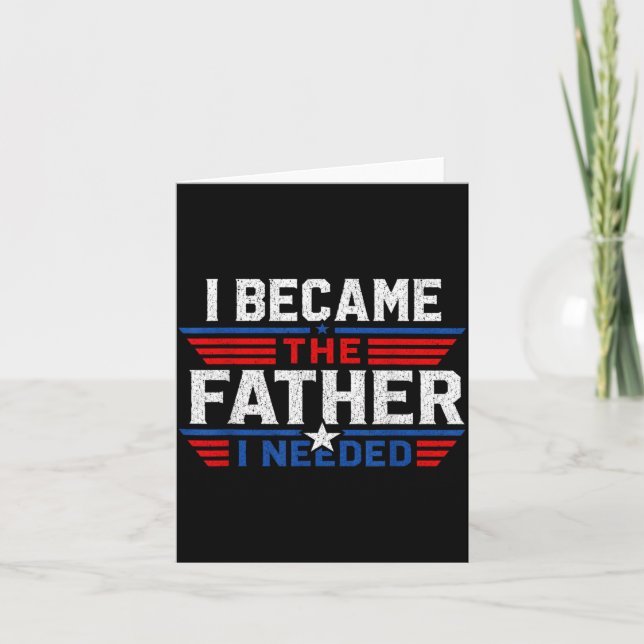 Became The Father Needed Fathers Day Dad Daddy Card (Front)