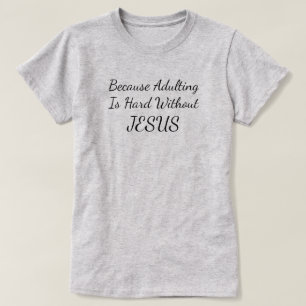 Because Adulting Is Hard Without Jesus T-Shirt