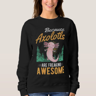 Because Axolotls Are Freaking Awesome Axolotl 2 Sweatshirt