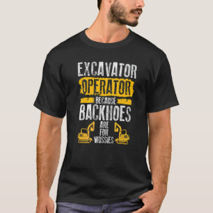Because Backhoes Are For Wussies  Excavator Operat T-Shirt