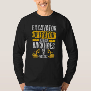Because Backhoes Are For Wussies  Excavator Operat T-Shirt