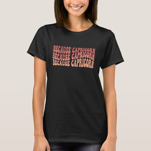 Because Capricorn Zodiac T-Shirt (Front)