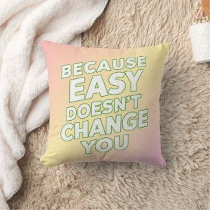 Because Easy Does not Change You Motivation Quotes Cushion