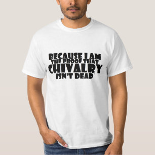 BECAUSE I AM THE PROOF THAT CHIVALRY ISN'T DEAD T-Shirt