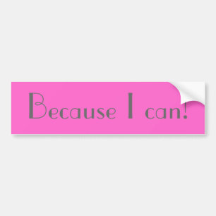 Because I can! Bumper Sticker