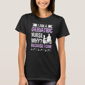 Because I can I am a geriatric nurse T-Shirt