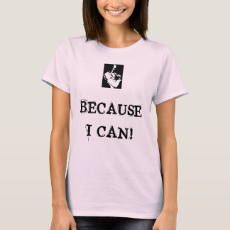 BECAUSE I CAN! T-Shirt