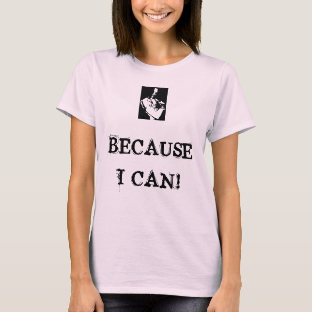 BECAUSE I CAN! T-Shirt (Front)