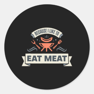 Because I Like To Eat Meat I Grilling Meat Meme Gr Classic Round Sticker