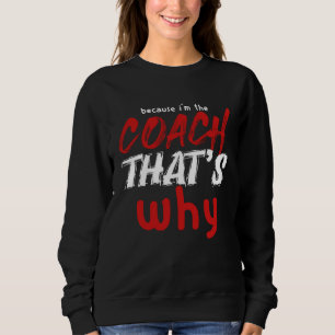 Because I m the Coach That s Why  Coach Sweatshirt
