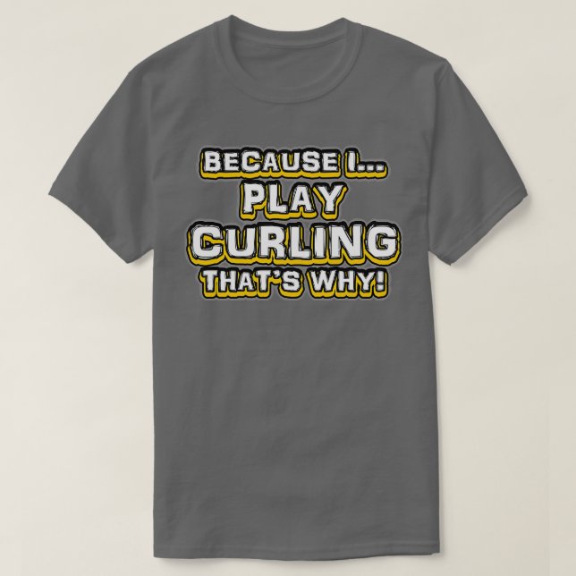 Because I Play Curling Thatx27s Why T-Shirt (Design Front)