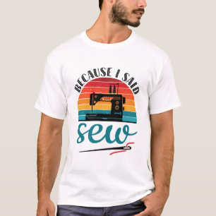 Because I Said Sew Funny Retro Sewing Machine T-Shirt