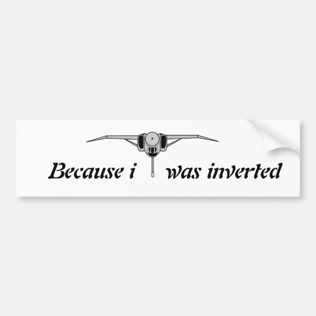 Because i was inverted bumper sticker (Front)