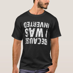 Because I Was Inverted For Drivers T-Shirt