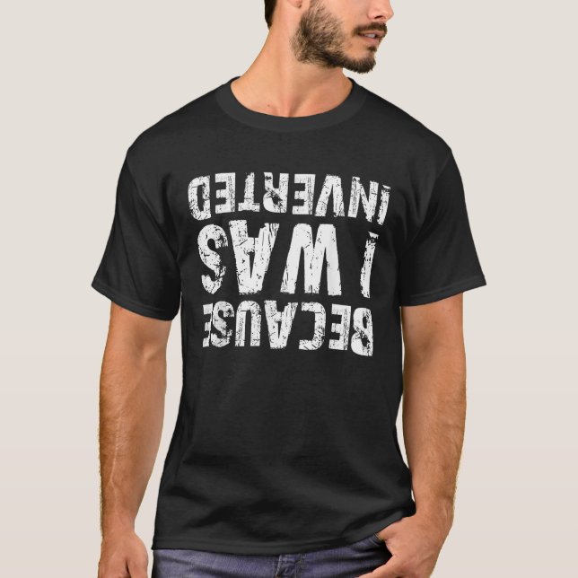 Because I Was Inverted For Drivers T-Shirt (Front)
