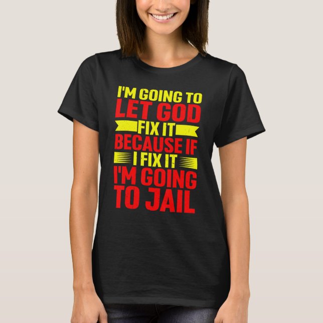 Because If I Fix It I'm Going To Jail T-Shirt (Front)