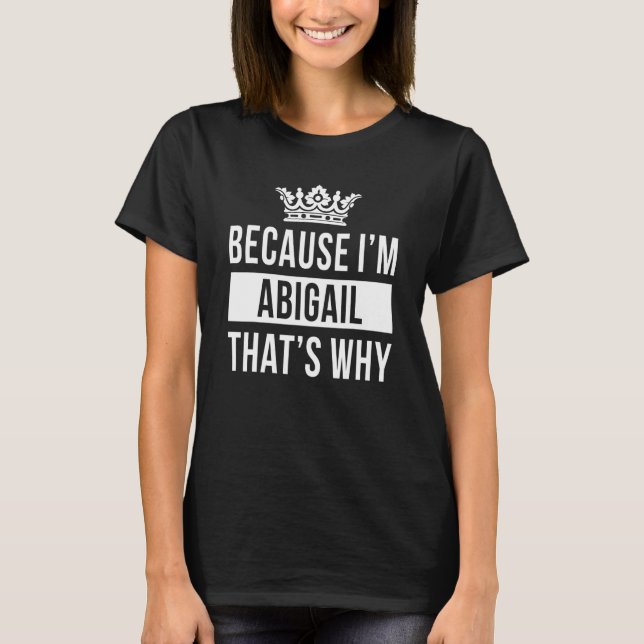 Because I'm Abigail That's Why  Abigail 1 T-Shirt (Front)