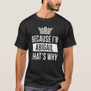 Because I'm Abigail That's Why Abigail 1 T-Shirt