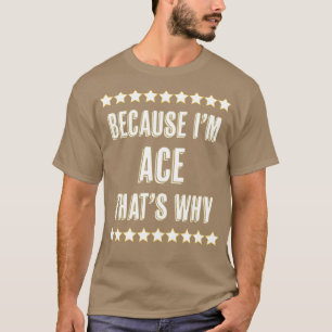 Because Im ACE Thats Why Funny Name Gift T-Shirt
