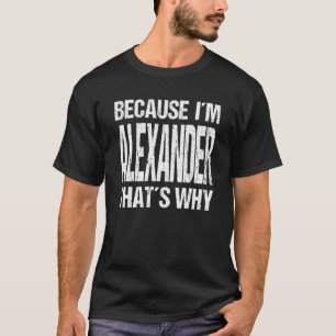 BECAUSE I'M ALEXANDER THAT'S WHY Fun T-Shirt