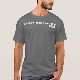 Because Im all about that fade T-Shirt