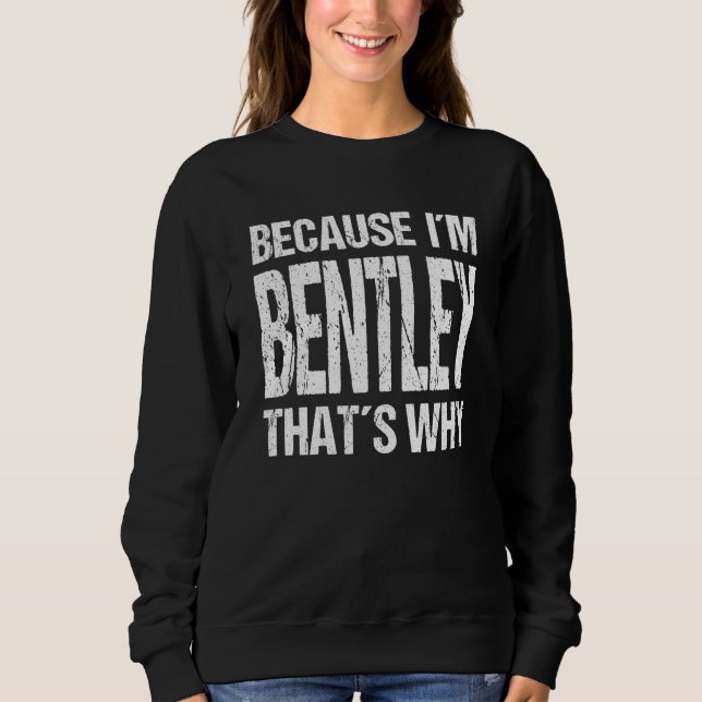 BECAUSE I'M BENTLEY THAT'S WHY Fun Sweatshirt (Front)