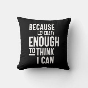 Because I'm Crazy Enough To Think I Can Cushion