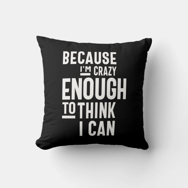 Because I'm Crazy Enough To Think I Can Cushion (Front)