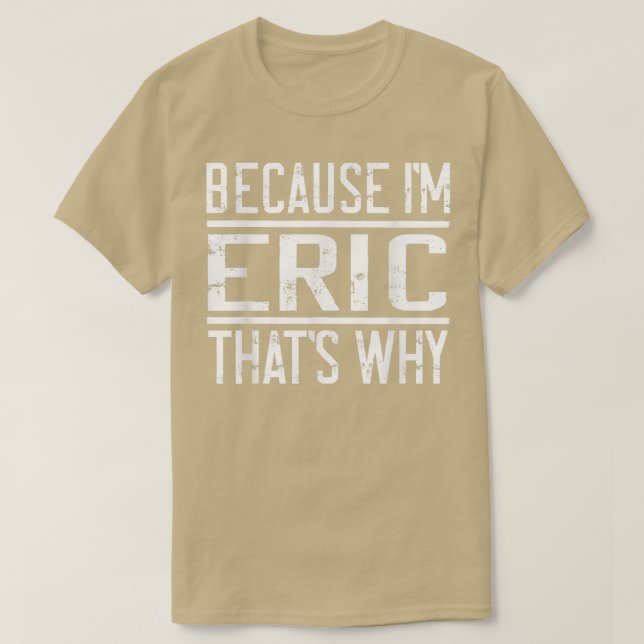 Because I'm Eric That's WhyFunny Eric  T-Shirt (Design Front)