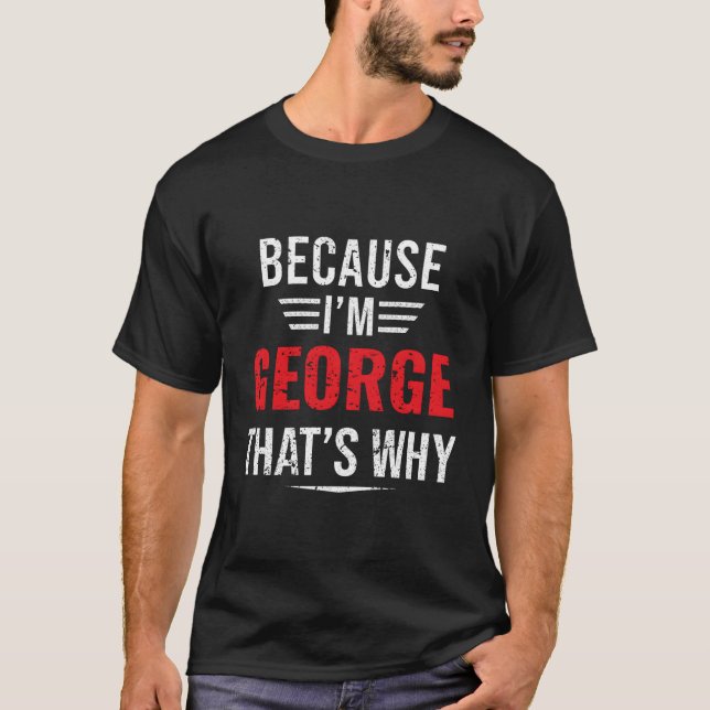 Because I'M George T'S Why George T-Shirt (Front)