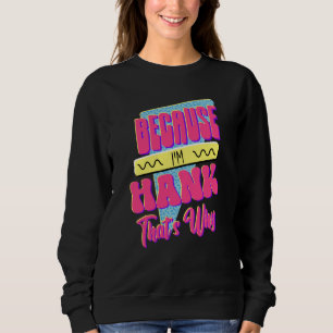 Because I'm Hank That's Why Sweatshirt