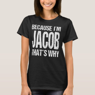 BECAUSE I'M JACOB THAT'S WHY Fun T-Shirt