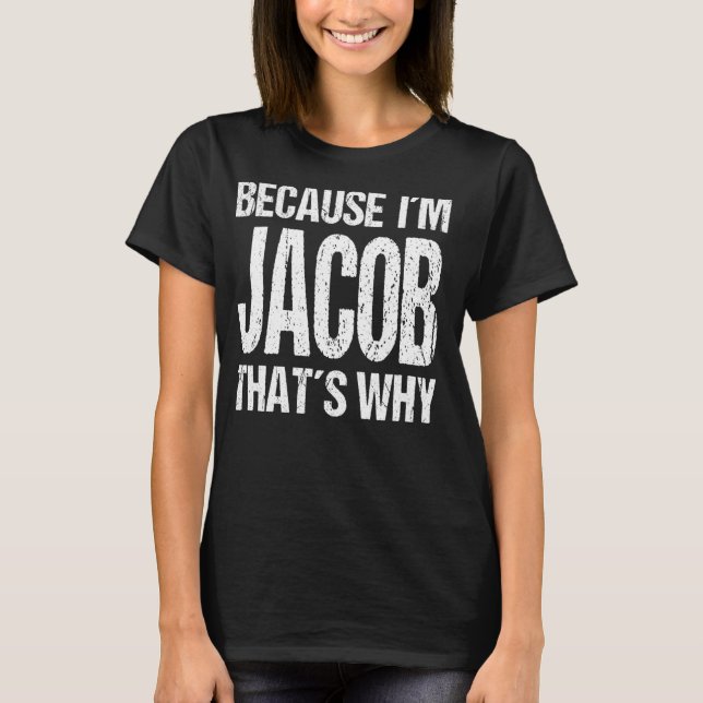 BECAUSE I'M JACOB THAT'S WHY Fun T-Shirt (Front)