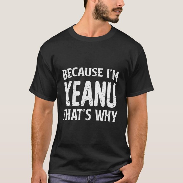 Because I'M Keanu T'S Why Personalised Name T-Shirt (Front)