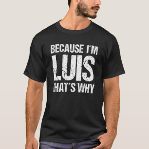 BECAUSE I'M LUIS THAT'S WHY Fun T-Shirt