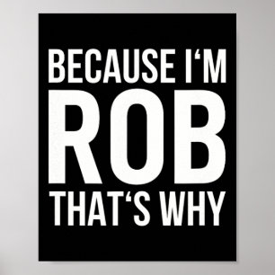 Because Im Rob Thats Why Name Shirt Birthday Rob  Poster