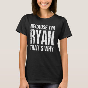 BECAUSE I'M RYAN THAT'S WHY Fun T-Shirt
