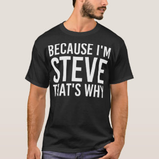 BECAUSE I'M STEVE THAT'S WHY Fun Funny Gift Idea  T-Shirt