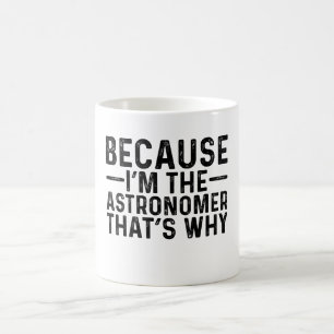 Because I'M The Astronomer That's Why  Coffee Mug