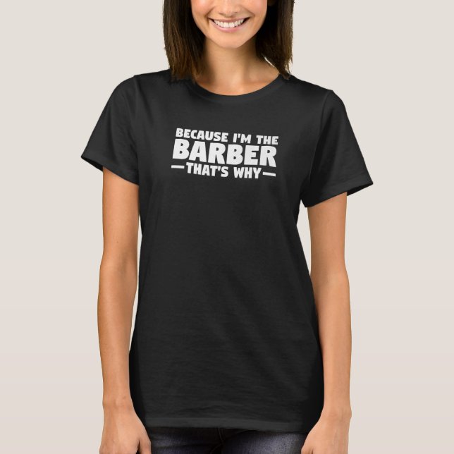 Because I'm The Barber That's Why T-Shirt (Front)
