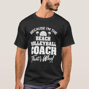 Because I'm the Beach Volleyball Coach That's Why! T-Shirt