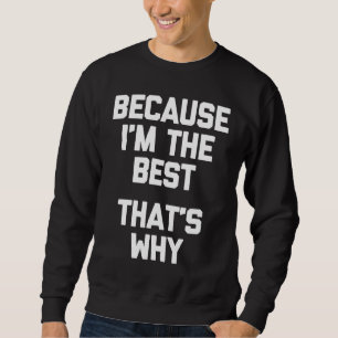 Because I'm The Best That's Why Saying Sarcastic Sweatshirt