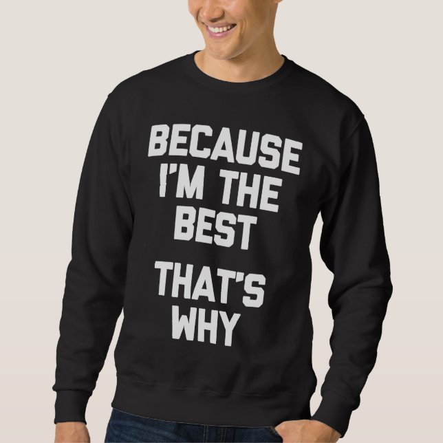 Because I'm The Best That's Why   Saying Sarcastic Sweatshirt (Front)