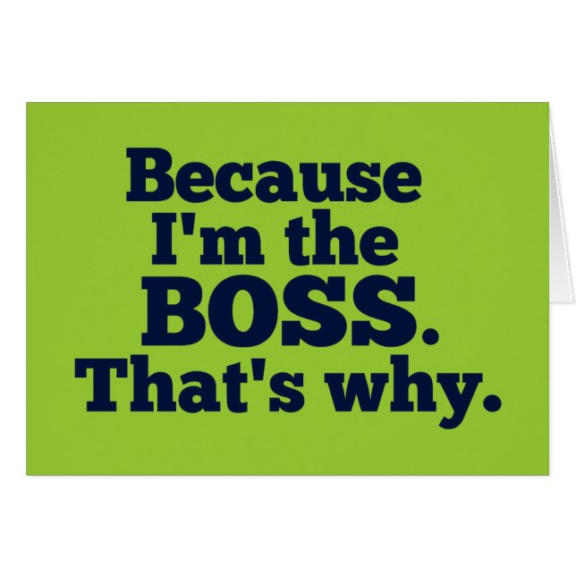 Because I'm the boss, that's why. (Front Horizontal)